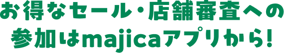 お得なセール・店舗審査への参加はmajicaアプリから！